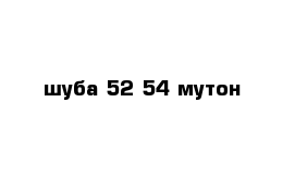 шуба 52-54 мутон